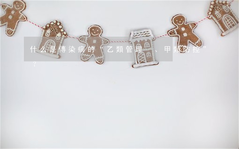 什么是傳染病的“乙類管理、甲類防控”？